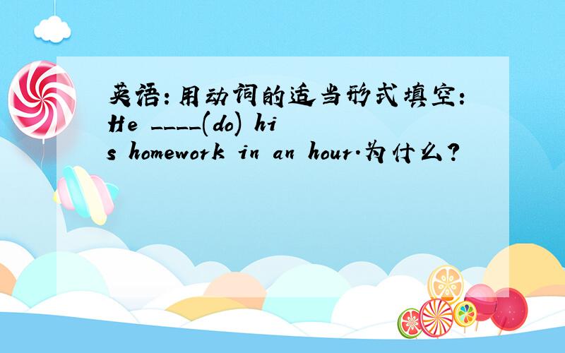 英语：用动词的适当形式填空：He ____(do) his homework in an hour.为什么?