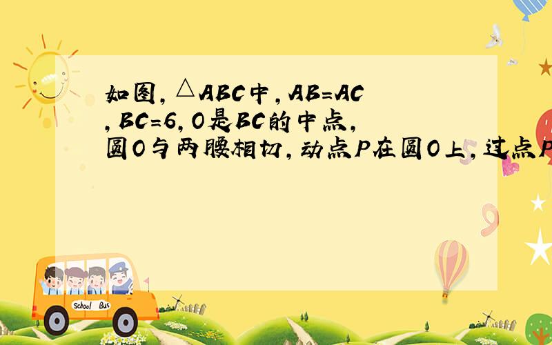 如图，△ABC中，AB=AC，BC=6，O是BC的中点，圆O与两腰相切，动点P在圆O上，过点P的圆O切线分别和AB，AC