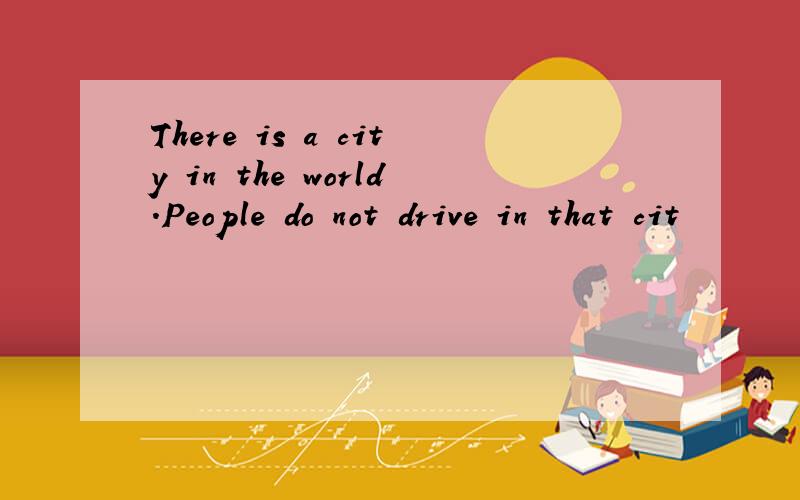 There is a city in the world.People do not drive in that cit
