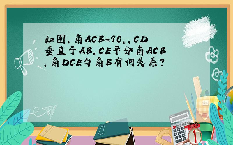如图,角ACB=90°,CD垂直于AB,CE平分角ACB,角DCE与角B有何关系?