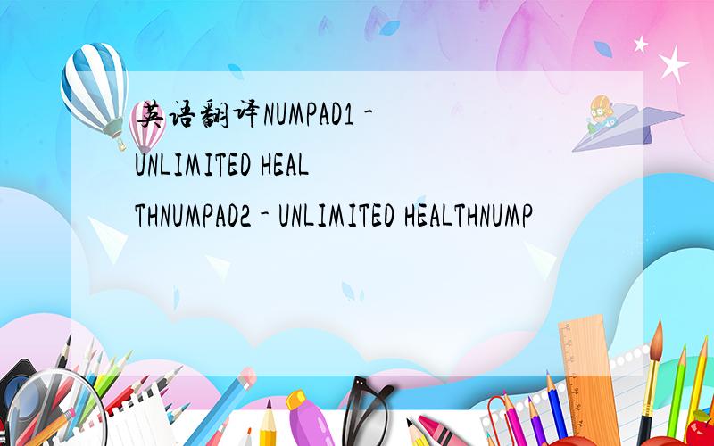 英语翻译NUMPAD1 - UNLIMITED HEALTHNUMPAD2 - UNLIMITED HEALTHNUMP