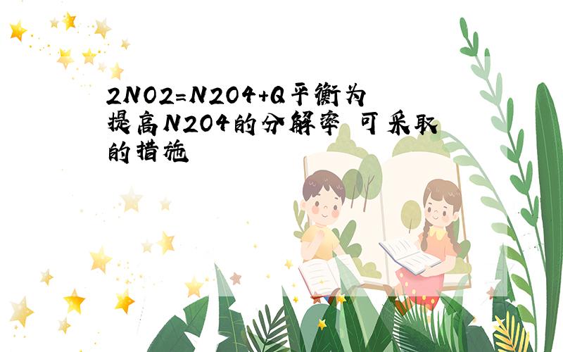 2NO2=N2O4+Q平衡为提高N2O4的分解率 可采取的措施