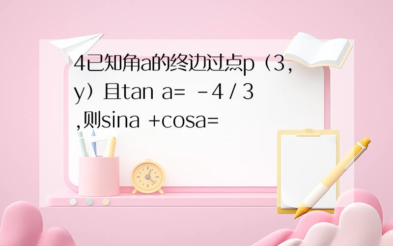 4已知角a的终边过点p（3,y）且tan a= -4／3,则sina +cosa=