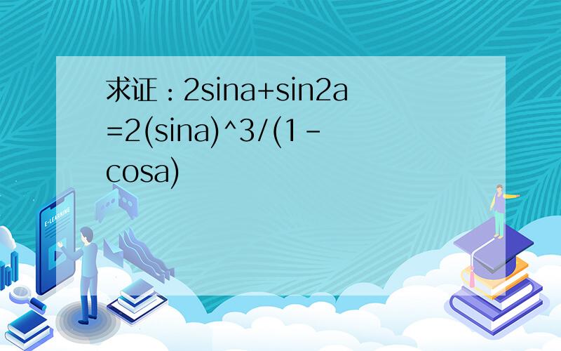 求证：2sina+sin2a=2(sina)^3/(1-cosa)