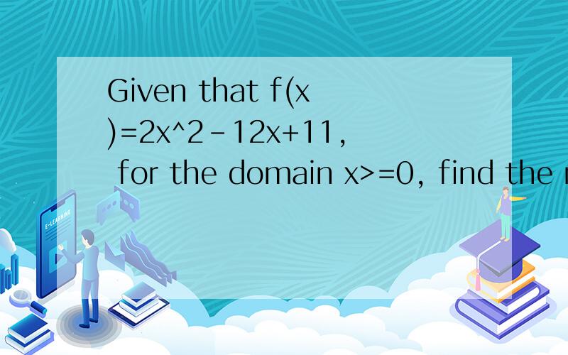Given that f(x)=2x^2-12x+11, for the domain x>=0, find the r