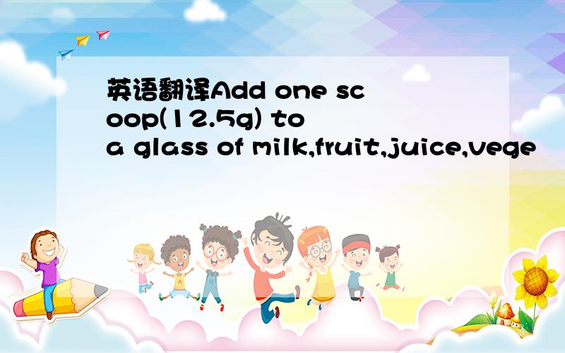 英语翻译Add one scoop(12.5g) to a glass of milk,fruit,juice,vege