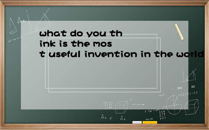 what do you think is the most useful invention in the world