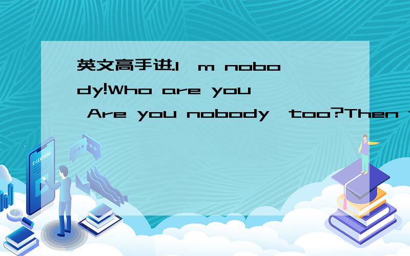 英文高手进.I'm nobody!Who are you Are you nobody,too?Then there's