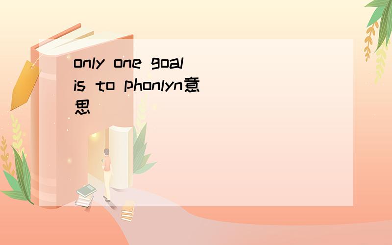 only one goal is to phonlyn意思
