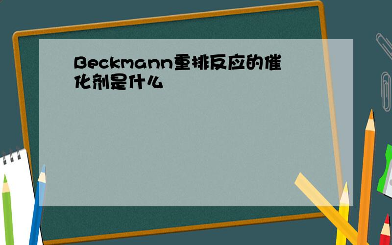 Beckmann重排反应的催化剂是什么
