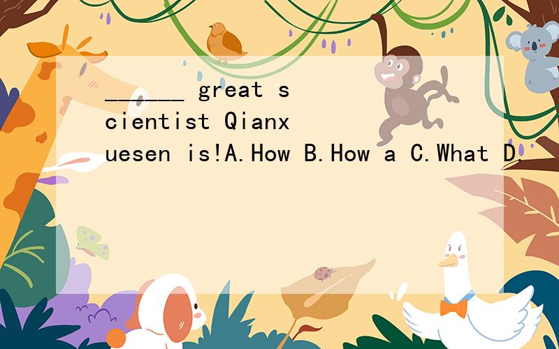 ______ great scientist Qianxuesen is!A.How B.How a C.What D.