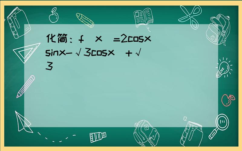 化简：f（x）=2cosx(sinx-√3cosx)+√3