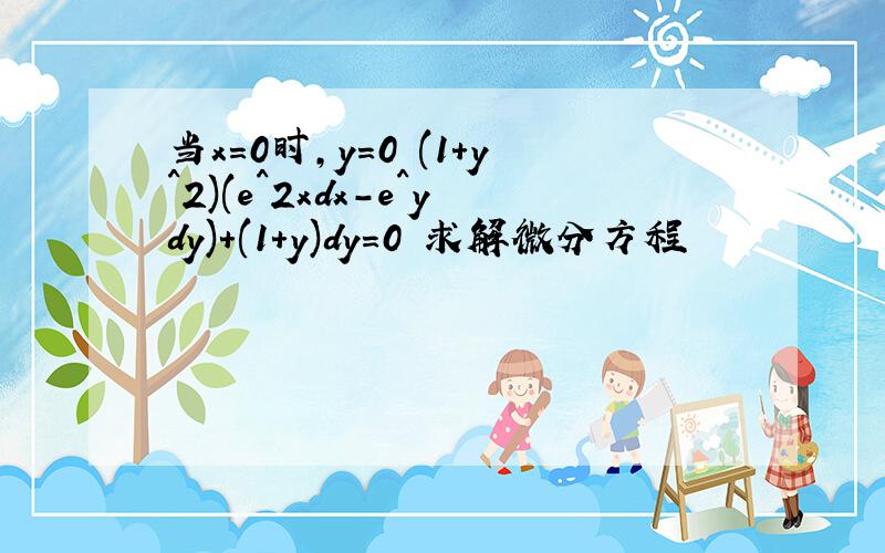 当x=0时,y=0 (1+y^2)(e^2xdx-e^ydy)+(1+y)dy=0 求解微分方程