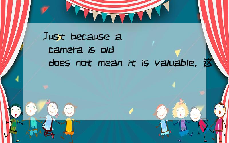 Just because a camera is old does not mean it is valuable. 这