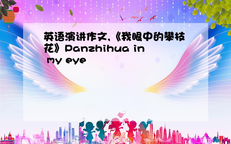 英语演讲作文,《我眼中的攀枝花》Panzhihua in my eye
