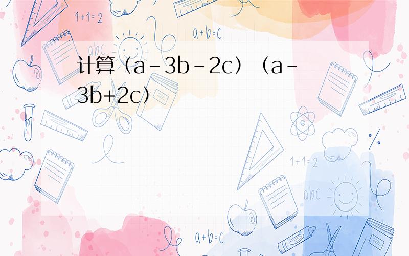计算（a-3b-2c）（a-3b+2c）