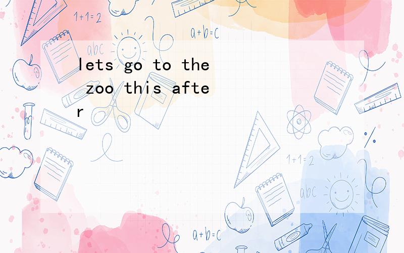 lets go to the zoo this after