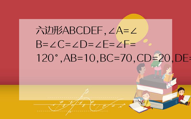 六边形ABCDEF,∠A=∠B=∠C=∠D=∠E=∠F=120°,AB=10,BC=70,CD=20,DE=4,求AF和