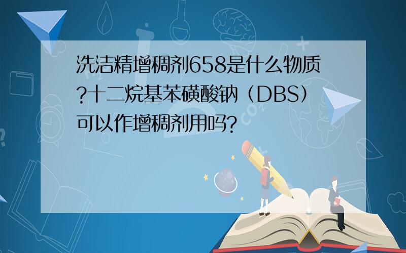 洗洁精增稠剂658是什么物质?十二烷基苯磺酸钠（DBS）可以作增稠剂用吗?