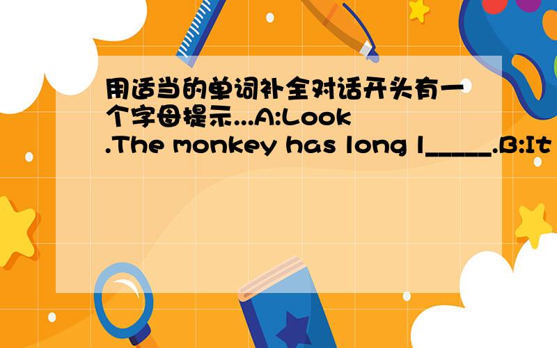 用适当的单词补全对话开头有一个字母提示...A:Look.The monkey has long l_____.B:It