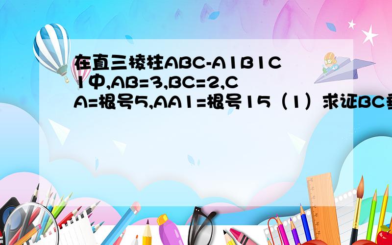 在直三棱柱ABC-A1B1C1中,AB=3,BC=2,CA=根号5,AA1=根号15（1）求证BC垂直面ACC1A1(2