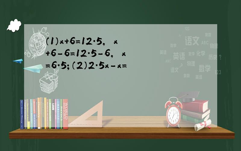 （1）x+6=12.5， x+6-6=12.5-6， x=6.5；（2）2.5x-x=