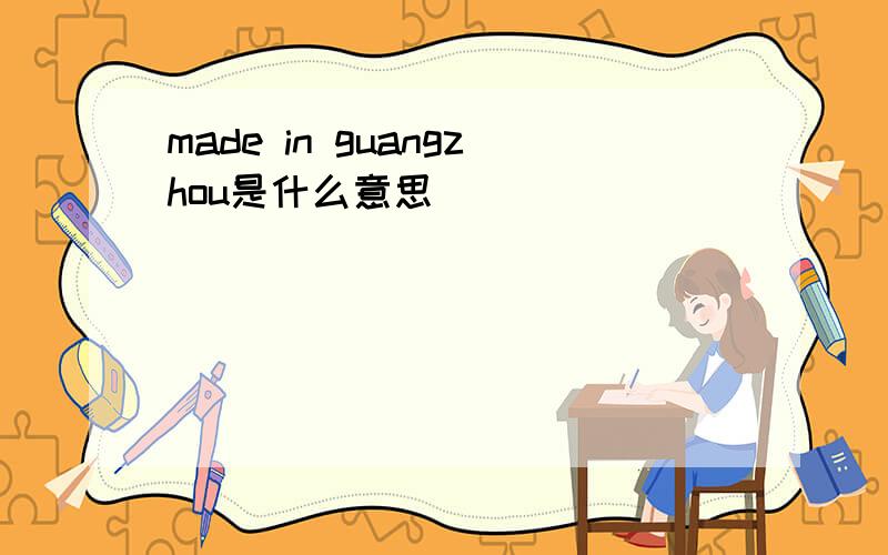 made in guangzhou是什么意思