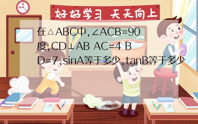 在△ABC中,∠ACB=90度,CD⊥AB AC=4 BD=7,sinA等于多少,tanB等于多少