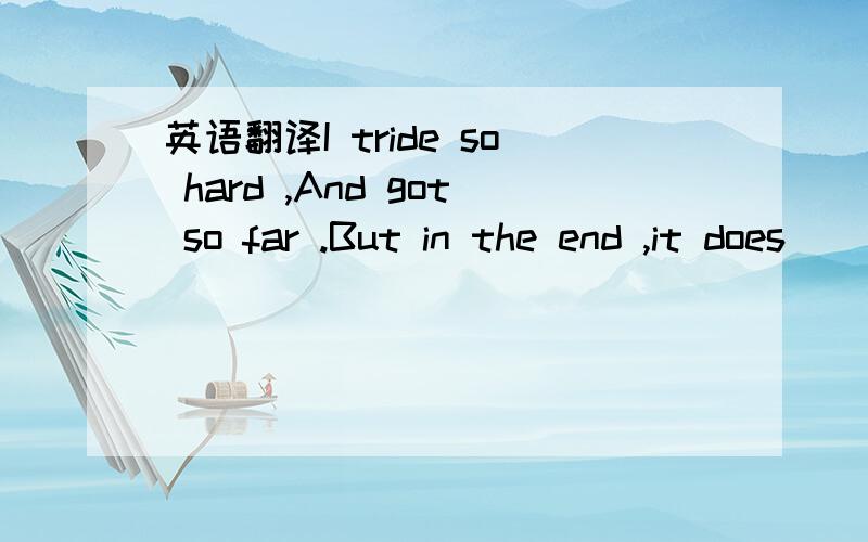 英语翻译I tride so hard ,And got so far .But in the end ,it does