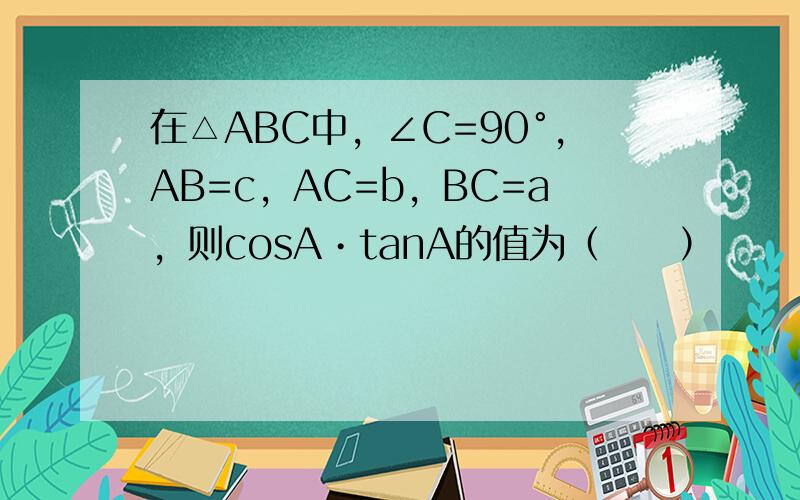 在△ABC中，∠C=90°，AB=c，AC=b，BC=a，则cosA•tanA的值为（　　）