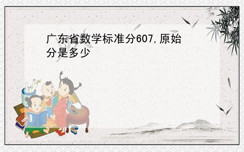 广东省数学标准分607,原始分是多少
