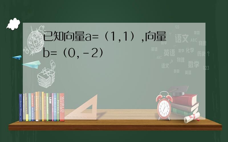 已知向量a=（1,1）,向量b=（0,-2）