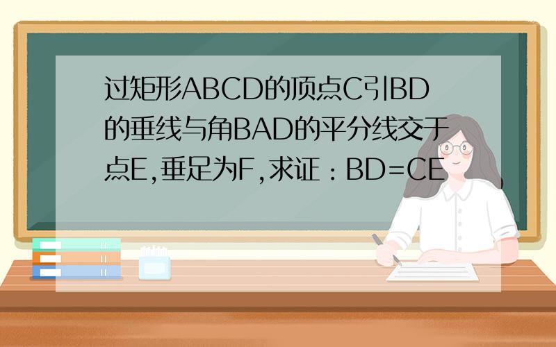 过矩形ABCD的顶点C引BD的垂线与角BAD的平分线交于点E,垂足为F,求证：BD=CE