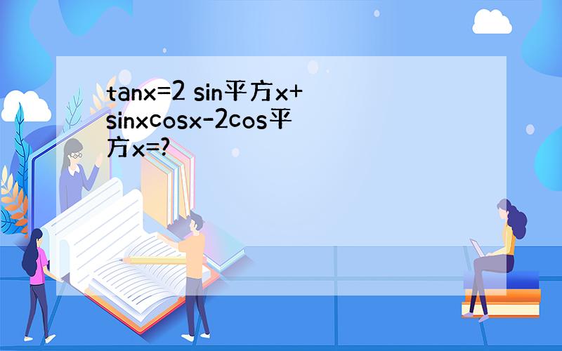 tanx=2 sin平方x+sinxcosx-2cos平方x=?