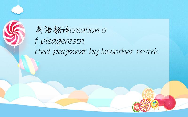 英语翻译creation of pledgerestricted payment by lawother restric