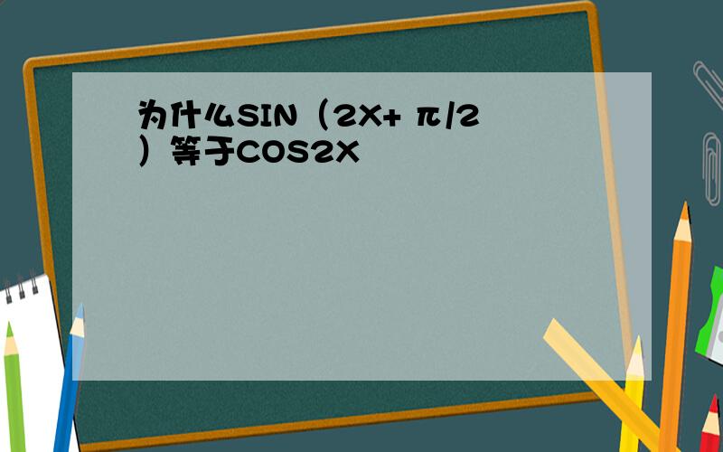 为什么SIN（2X+ π/2）等于COS2X