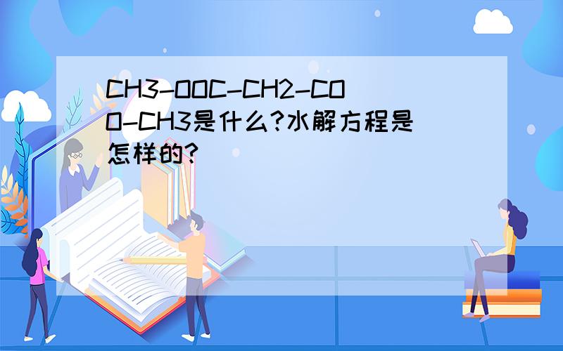 CH3-OOC-CH2-COO-CH3是什么?水解方程是怎样的?
