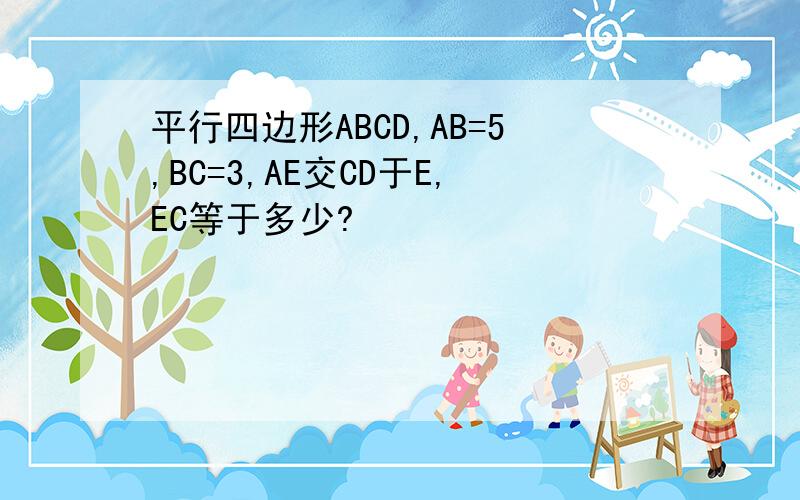 平行四边形ABCD,AB=5,BC=3,AE交CD于E,EC等于多少?