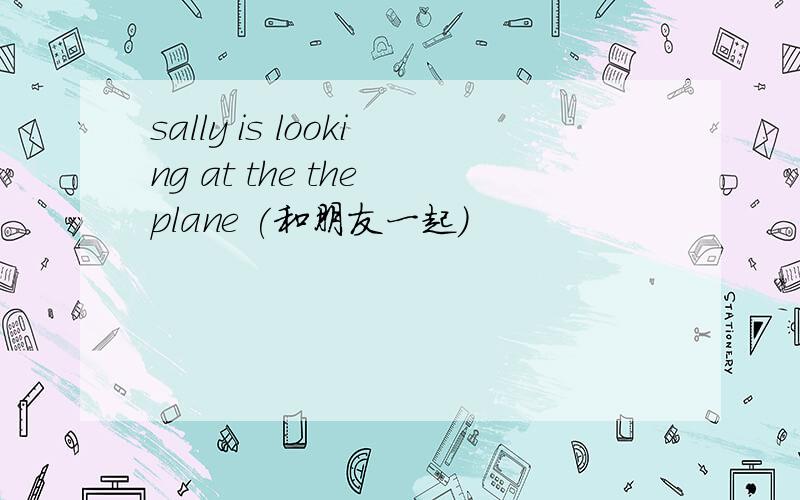 sally is looking at the the plane (和朋友一起）