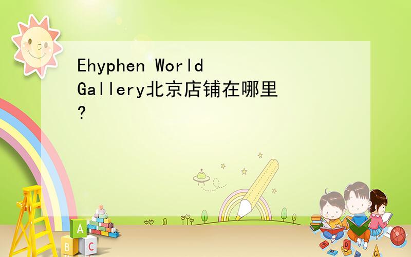 Ehyphen World Gallery北京店铺在哪里?