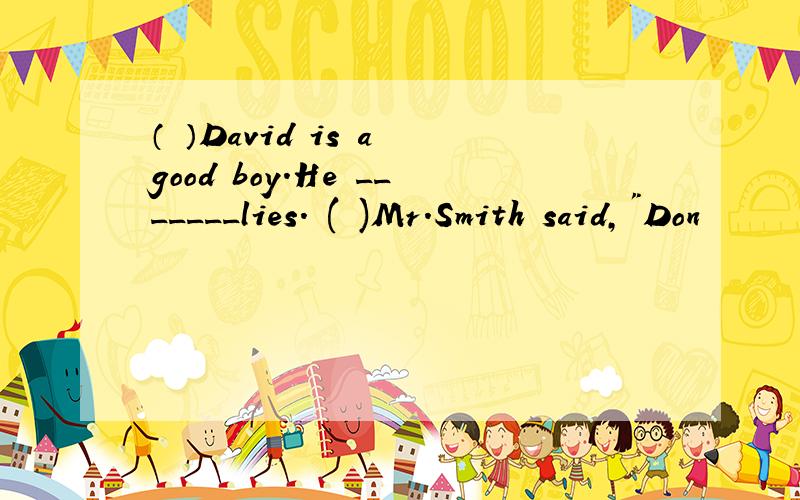 （ ）David is a good boy.He _______lies. ( )Mr.Smith said,