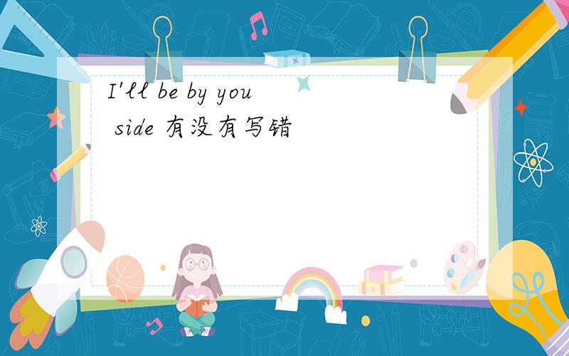 I'll be by you side 有没有写错