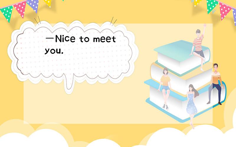 —Nice to meet you.
