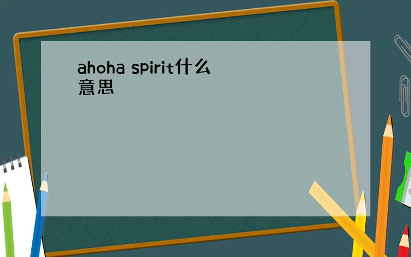 ahoha spirit什么意思