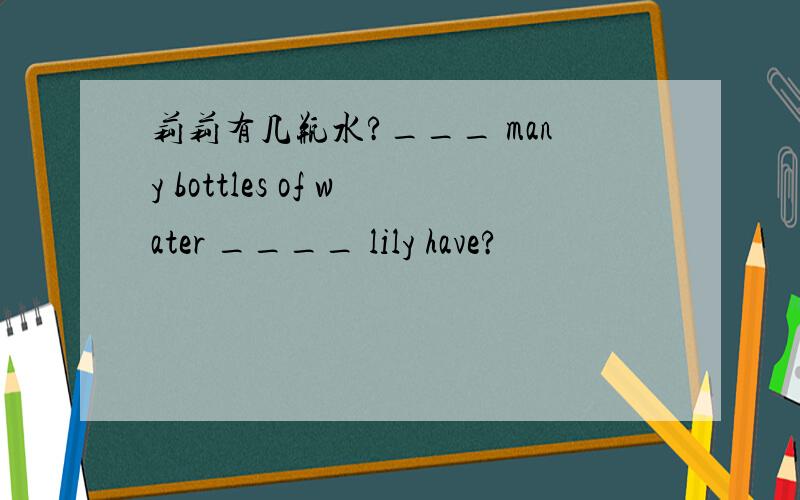 莉莉有几瓶水?___ many bottles of water ____ lily have?