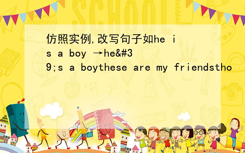 仿照实例,改写句子如he is a boy →he's a boythese are my friendstho