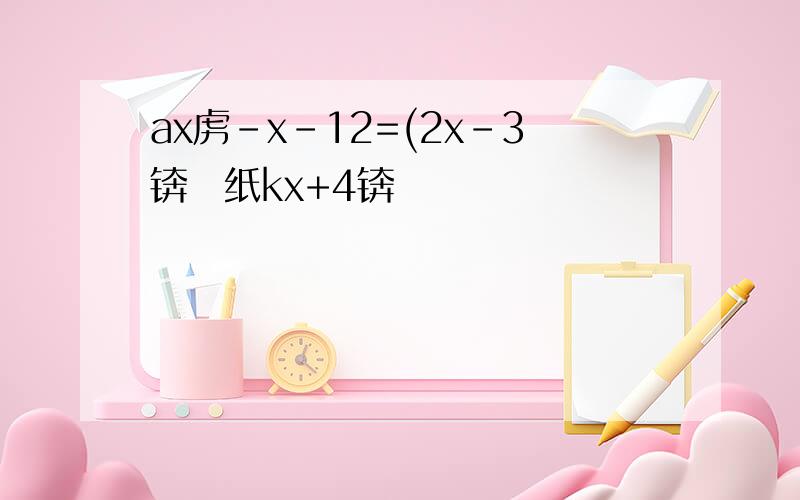 ax虏-x-12=(2x-3锛夛纸kx+4锛