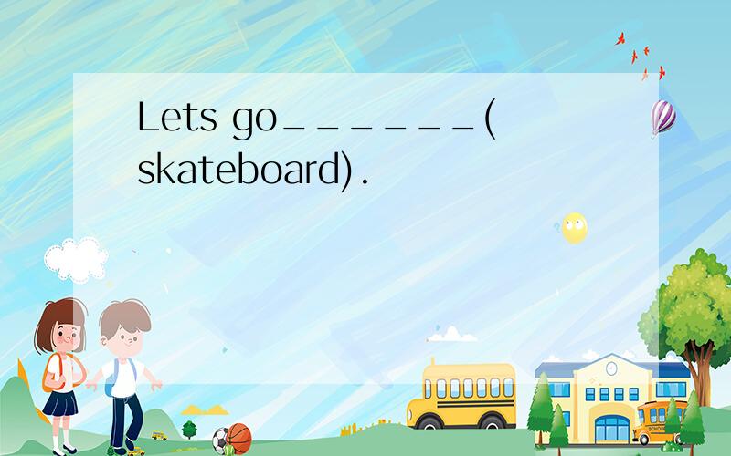 Lets go______(skateboard).