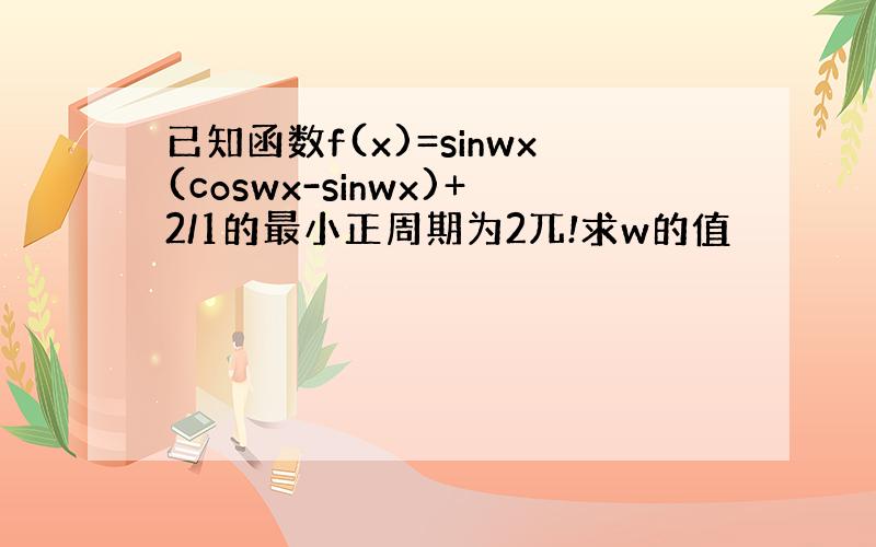 已知函数f(x)=sinwx(coswx-sinwx)+2/1的最小正周期为2兀!求w的值