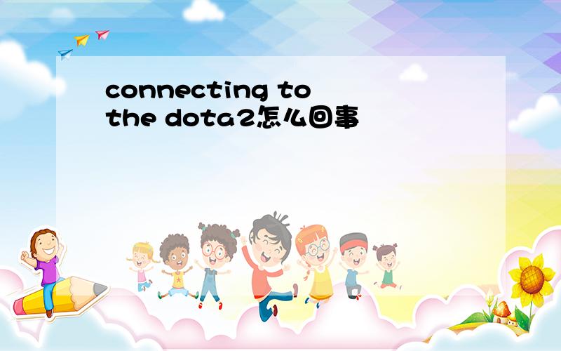 connecting to the dota2怎么回事